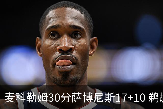 麦科勒姆30分萨博尼斯17+10 鹈鹕客场大胜国王